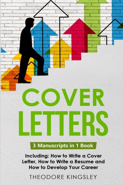 Cover Letters: 3-in-1 Guide to Master How to Write a Cover Letter, Writing Motivation Letters & Cover Letter Templates - Theodore Kingsley