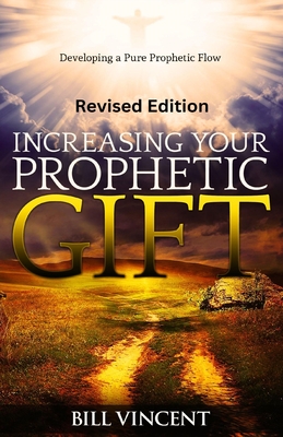 Increasing Your Prophetic Gift (Revised Edition): Developing a Pure Prophetic Flow - Bill Vincent