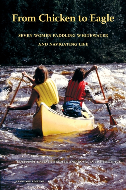 From Chicken to Eagle: Seven Women Paddling Whitewater and Navigating Life (Standard Edition) - Kamala Bremer