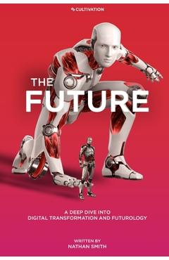 Coperta cărții 'The Future: A Deep Dive into Digital Transformation and Futurology - Nathan Smith'
