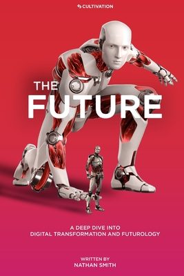 Coperta cărții 'The Future: A Deep Dive into Digital Transformation and Futurology - Nathan Smith'