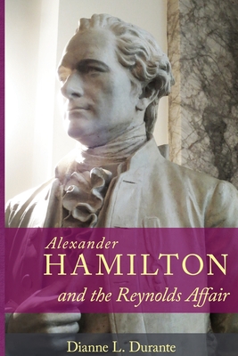 Alexander Hamilton and the Reynolds Affair - Dianne L. Durante