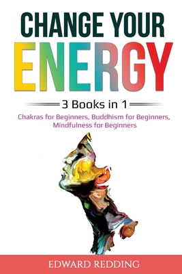 Coperta cărții 'Change Your Energy: 3 Books in 1: Chakras for Beginners, Buddhism for Beginners, Mindfulness for Beginners: 3 Books in'