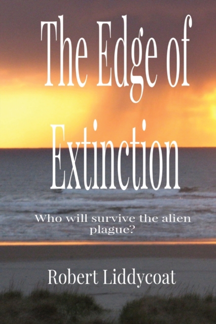 The Edge of Extinction: Who will survive the alien plague? - Robert A. Liddycoat