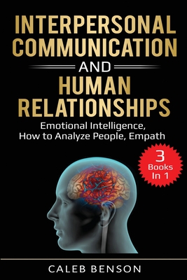 Interpersonal Communication and Human Relationships: 3 Books in 1 - Emotional Intelligence, How to Analyze People, Empath - Caleb Benson
