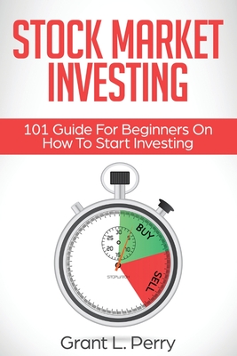 Stock Market Investing: 101 Guide For Beginners On How To Start Investing - Grant L. Perry