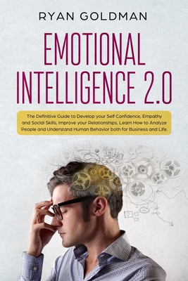Emotional Intelligence 2.0: The Definitive Guide to Develop your Self Confidence, Empathy and Social Skills, Improve your Relationships, and Under - Ryan Goldman