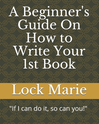 A Beginner's Guide On How to Write Your 1st Book - Lock Marie