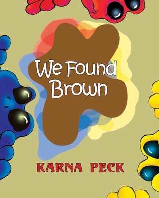 We Found Brown: Primary and secondary color mixing book for children written by a professional artist and teacher - Karna Peck