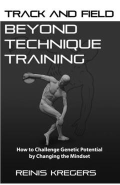 Coperta cărții 'Track and Field: Beyond Technique Training: How to Challenge Genetic Potential by Changing the Mindset - Reinis Kregers'