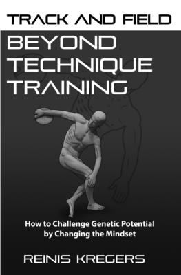 Coperta cărții 'Track and Field: Beyond Technique Training: How to Challenge Genetic Potential by Changing the Mindset - Reinis Kregers'