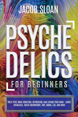 Coperta cărții 'Psychedelics for Beginners: Treat PTSD, Drug Addiction, Depression, and Expand Your Mind - Using Ayahuasca, Magic'