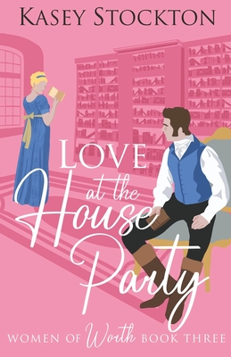 Love at the House Party: A Regency Romance (Women of Worth Book 3) - Kasey Stockton