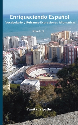 Enriqueciendo Español: Vocabulario y Refranes-Expresiones Idiomáticas Nivel C1 - Punita Tripathy