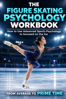 Coperta cărții 'The Figure Skating Psychology Workbook: How to Use Advanced Sports Psychology to Succeed in the Ice Rink - Danny Uribe'