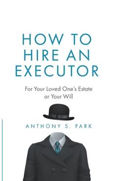 Coperta cărții 'How to Hire an Executor: For Your Loved One's Estate or Your Will - Anthony S. Park'