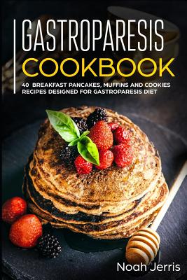 Gastroparesis Cookbook: 40+ Breakfast, pancakes, muffins and Cookies recipes designed for Gastroparesis diet - Noah Jerris