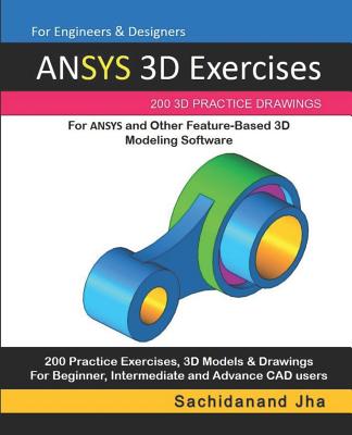 ANSYS 3D Exercises: 200 3D Practice Drawings For ANSYS and Other Feature-Based 3D Modeling Software - Sachidanand Jha