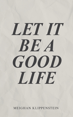 Let It Be A Good Life - Meighan Klippenstein