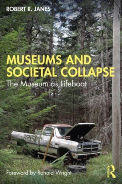 Museums and Societal Collapse: The Museum as Lifeboat - Robert R. Janes