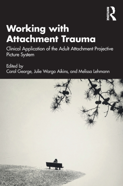 Working with Attachment Trauma: Clinical Application of the Adult Attachment Projective Picture System - Carol George