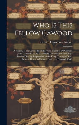 Who is This Fellow Cawood: a History of the Cawood Family From Johannes De Cawood (John Cawood), 1200, Hereditary Custodian of the King's Forests - Richard Lawrence 1882- Cawood