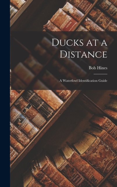 Ducks at a Distance: A Waterfowl Identification Guide - Bob Hines