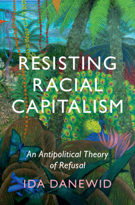 Resisting Racial Capitalism: An Antipolitical Theory of Refusal - Ida Danewid