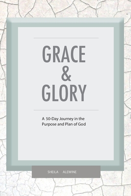 Grace & Glory: A 50-Day Journey In The Purpose & Plan Of God - Sheila K. Alewine