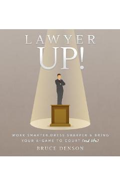 Poza produsului Lawyer Up!: Work Smarter, Dress Sharper, & Bring Your A-Game To Court (And Life) - Bruce Denson