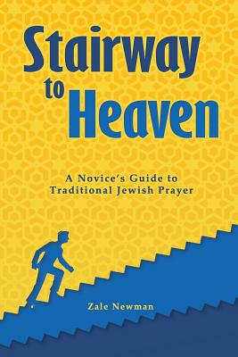 Stairway to Heaven: A Novice's Guide to Traditional Jewish Prayer - Zale Newman