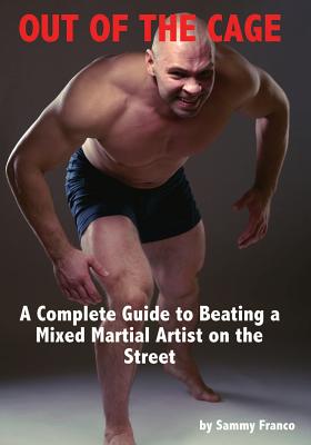 Out of the Cage: A Complete Guide to Beating a Mixed Martial Artist on the Street - Sammy Franco