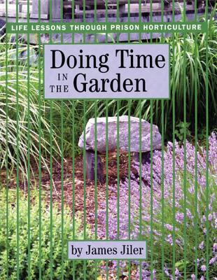 Doing Time in the Garden: Life Lessons through Prison Horticulture - James Jiler