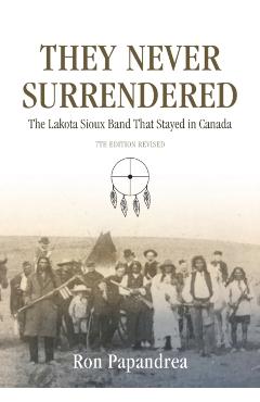 They Never Surrendered, The Lakota Sioux Band That Stayed in Canada - Ron Papandrea