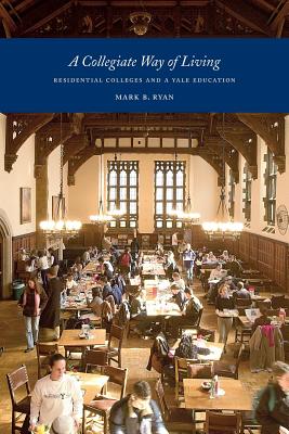 A Collegiate Way of Living: Residential Colleges and a Yale Education - Mark B. Ryan