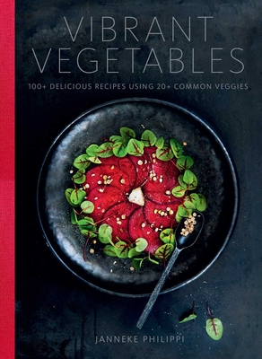 Vibrant Vegetables: 100+ Delicious Recipes Using 20+ Common Veggies - Janneke Philippi