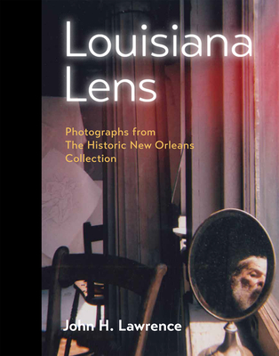 Louisiana Lens: Photographs from the Historic New Orleans Collection - John H. Lawrence