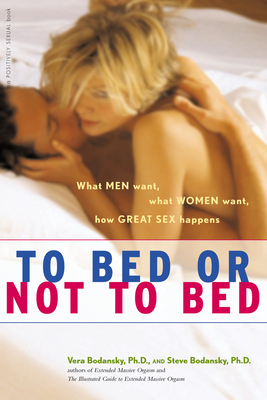 To Bed or Not to Bed: What Men Want, What Women Want, How Great Sex Happens - Vera Bodansky