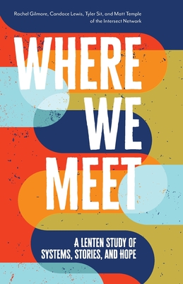 Where We Meet: A Lenten Study of Systems, Stories, and Hope - Rachel Gilmore