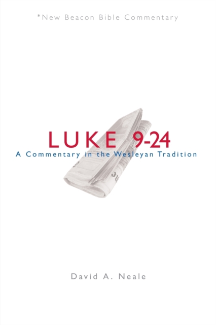 Nbbc, Luke 9-24: A Commentary in the Wesleyan Tradition - David A. Neale