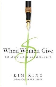When Women Give: The Adventure of a Generous Life - Kim King