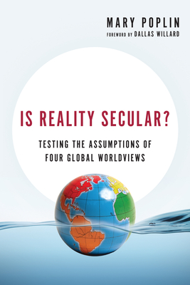 Is Reality Secular?: Testing the Assumptions of Four Global Worldviews - Mary Poplin