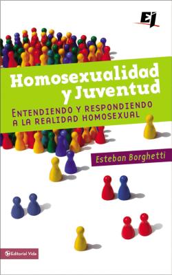 Homosexualidad Y Juventud: Entendiendo Y Respondiendo a la Realidad Homosexual - Esteban Borghetti