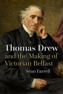 Thomas Drew and the Making of Victorian Belfast - Sean Farrell