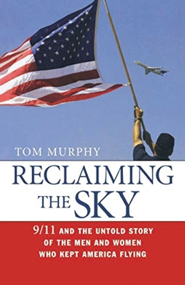 Reclaiming the Sky: 9/11 and the Untold Story of the Men and Women Who Kept America Flying - Tom Murphy