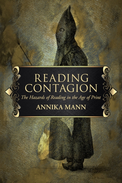 Reading Contagion: The Hazards of Reading in the Age of Print - Annika Mann