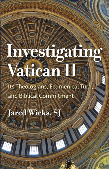 Investigating Vatican II: Its Theologians, Ecumenical Turn, and Biblical Commitment - Jared Wicks