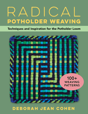 Radical Potholder Weaving: Techniques and Inspiration for the Potholder Loom; 100+ Weaving Patterns - Deborah Cohen