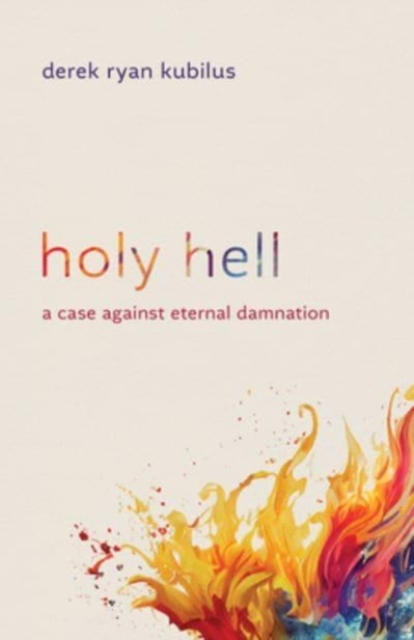 Holy Hell: A Case Against Eternal Damnation - Derek Ryan Kubilus