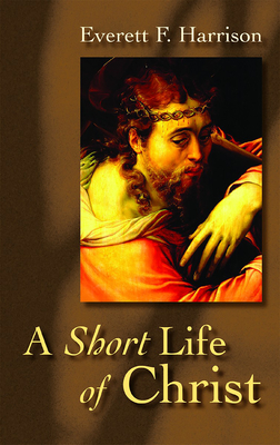 A Short Life of Christ - Everett F. Harrison